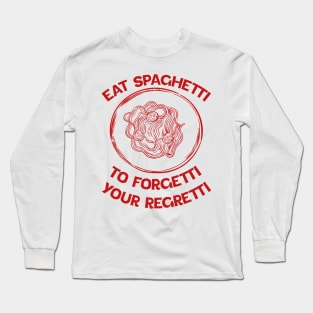 Eat Spaghetti To Forgetti Your Regretti Long Sleeve T-Shirt